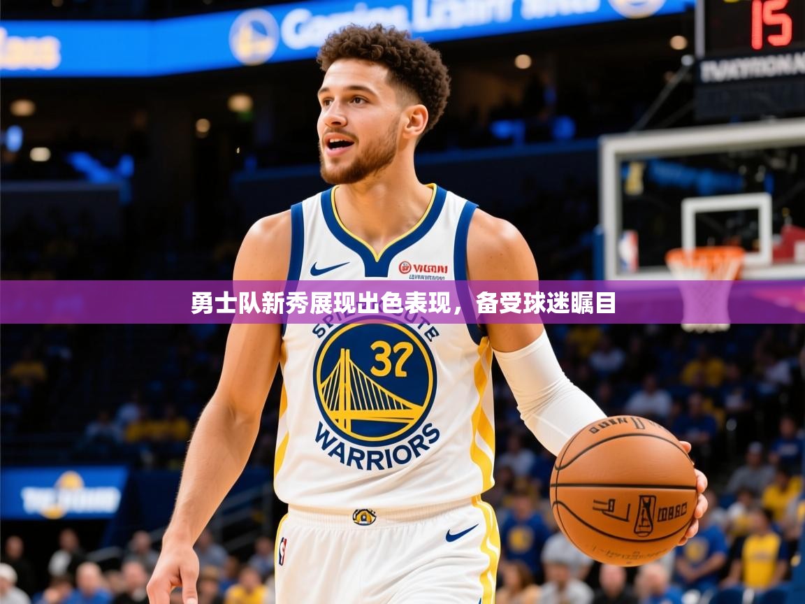 2025完美体育网页版勇士队新秀展现出色表现，备受球迷瞩目