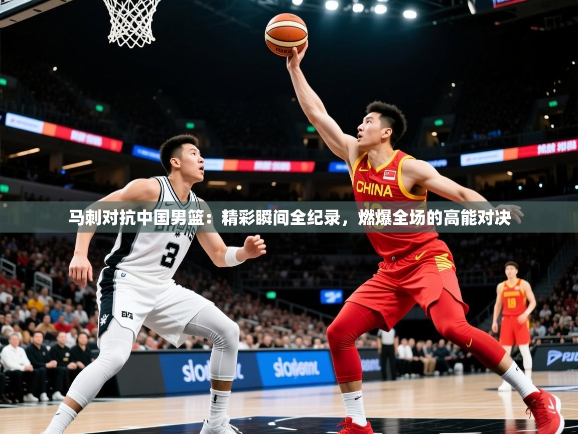 2025完美体育在线登录马刺对抗中国男篮：精彩瞬间全纪录，燃爆全场的高能对决