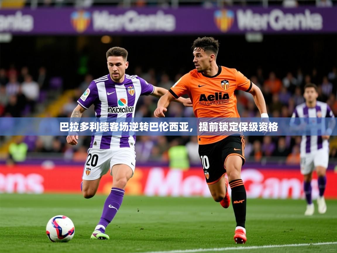 2025完美体育网址巴拉多利德客场逆转巴伦西亚，提前锁定保级资格