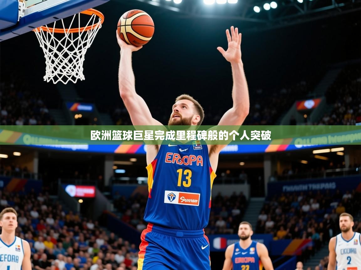 2025完美体育在线登录欧洲篮球巨星完成里程碑般的个人突破