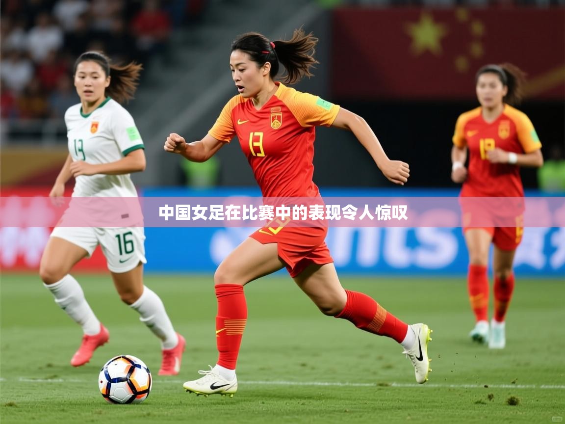 2025完美体育网页版中国女足在比赛中的表现令人惊叹