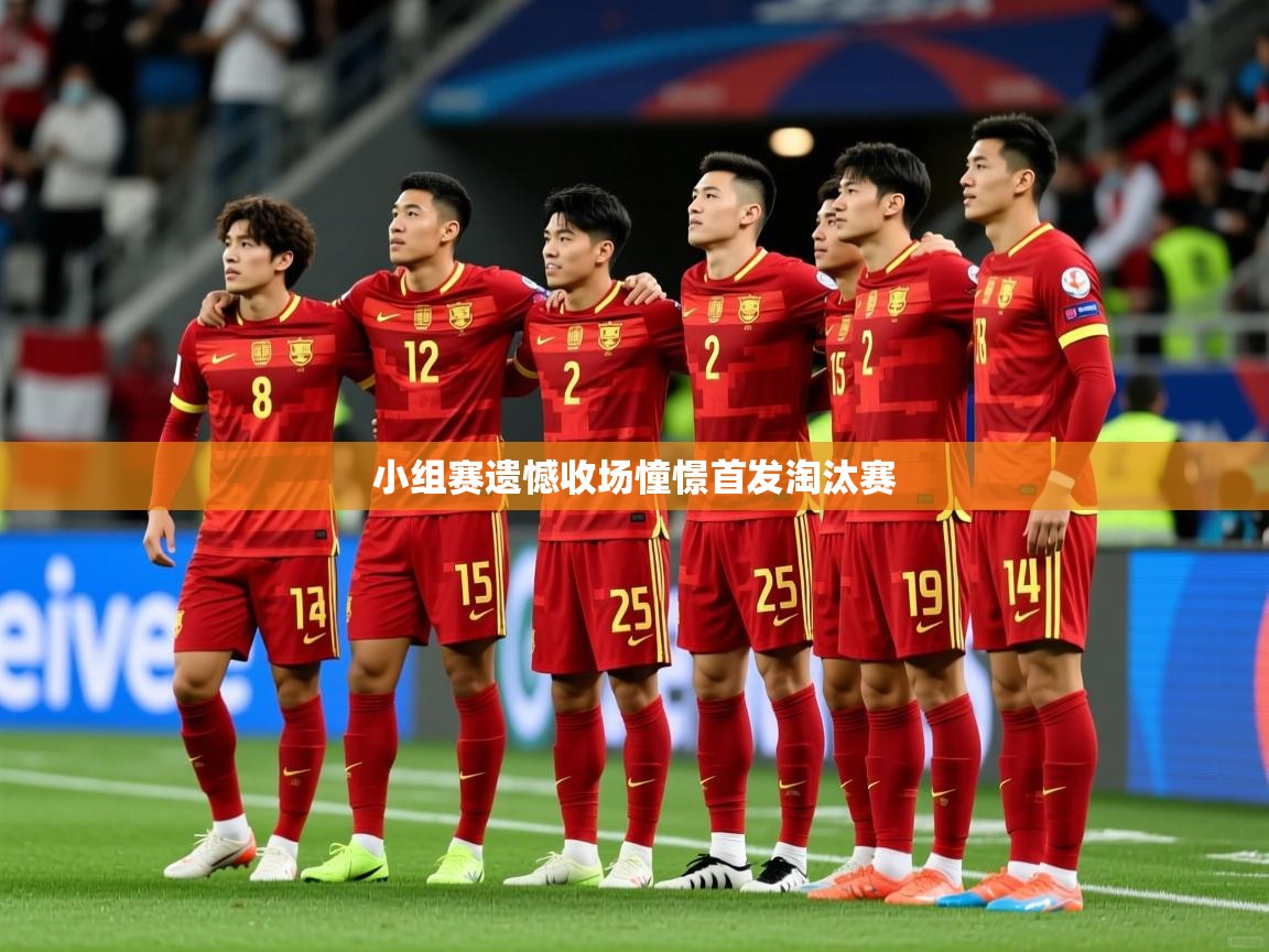 2025完美体育小组赛遗憾收场憧憬首发淘汰赛