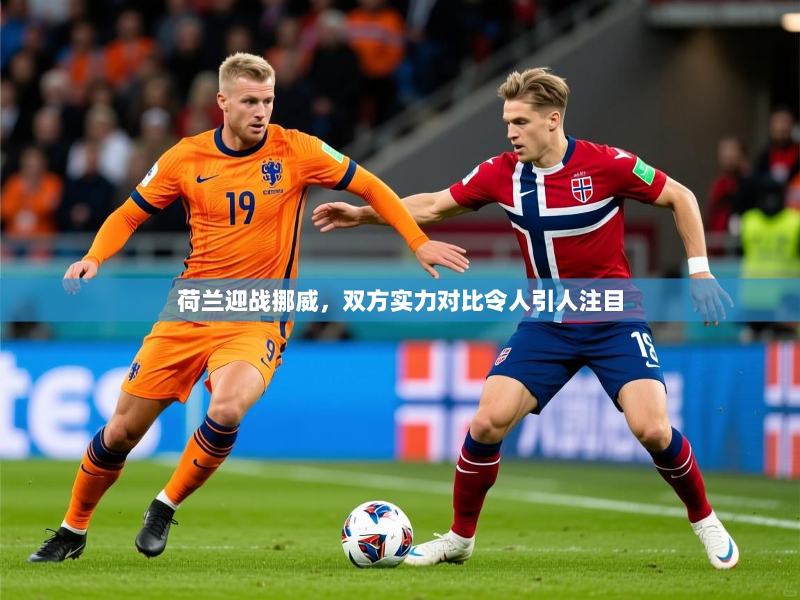 2025完美体育官方体育平台荷兰迎战挪威，双方实力对比令人引人注目