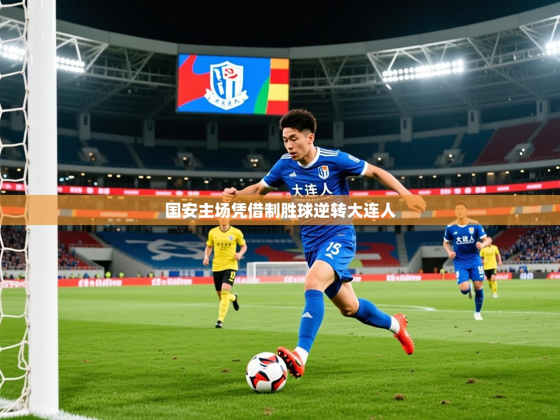 2025完美体育娱乐国安主场凭借制胜球逆转大连人