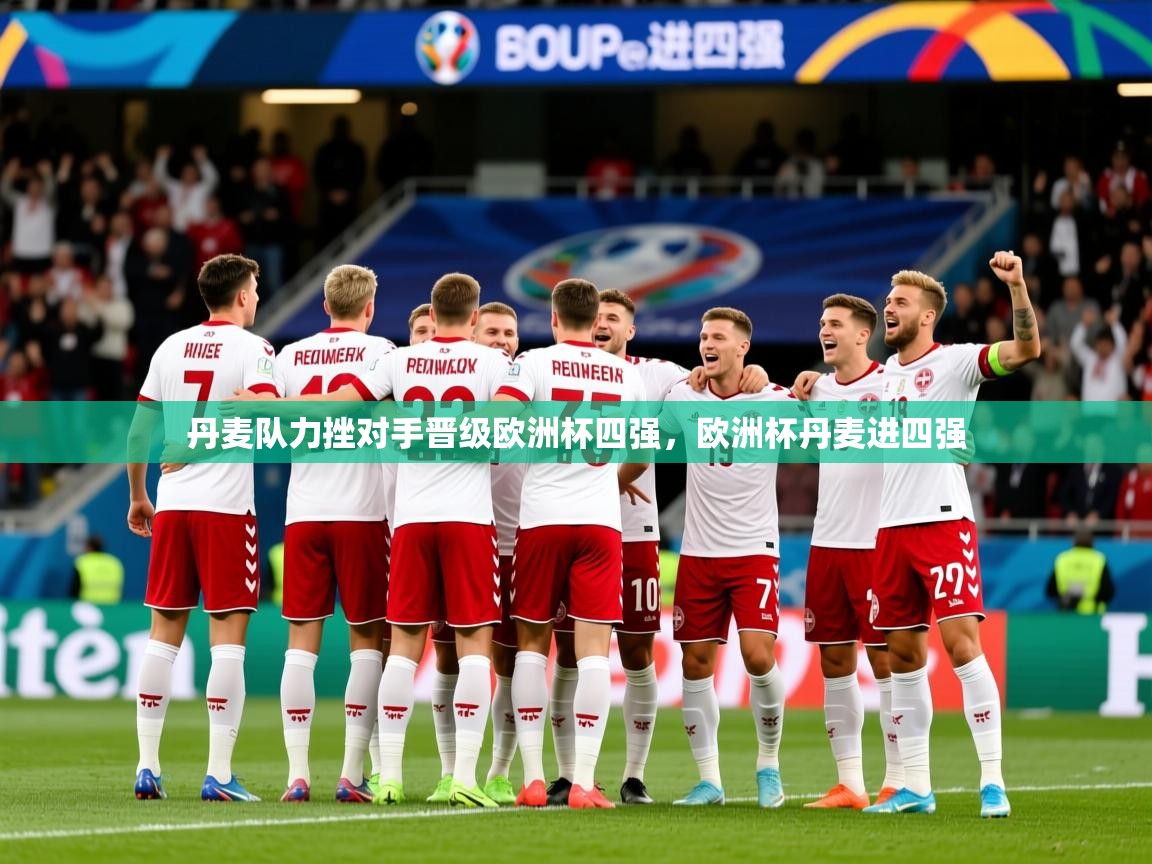 2025完美体育官网丹麦队力挫对手晋级欧洲杯四强，欧洲杯丹麦进四强