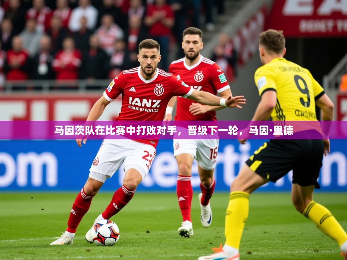 2025完美体育娱乐马因茨队在比赛中打败对手，晋级下一轮，马因·里德  第4张