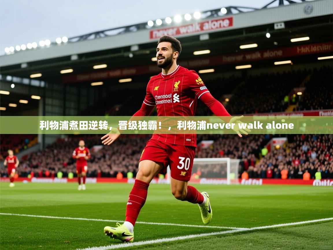 2025完美体育网页版利物浦煮田逆转，晋级独霸！，利物浦never walk alone