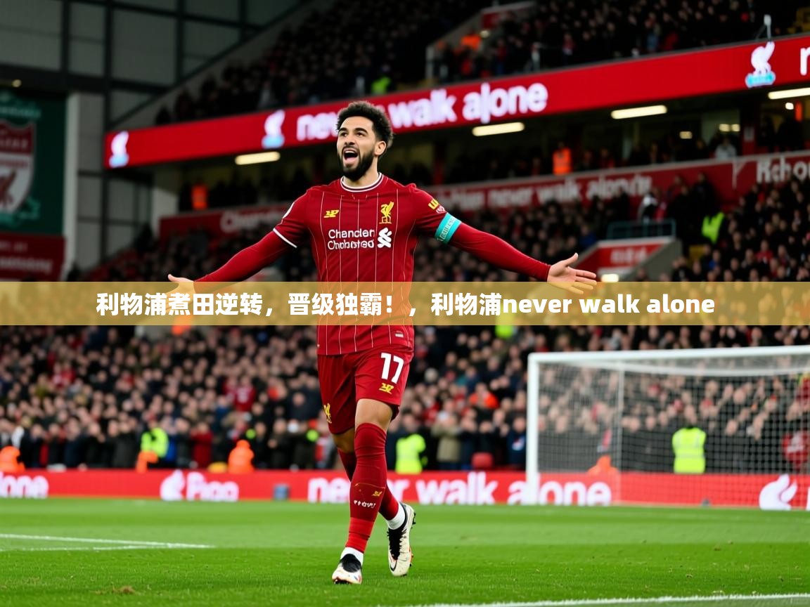 2025完美体育网页版利物浦煮田逆转,晋级独霸!,利物浦never walk alone 第3张