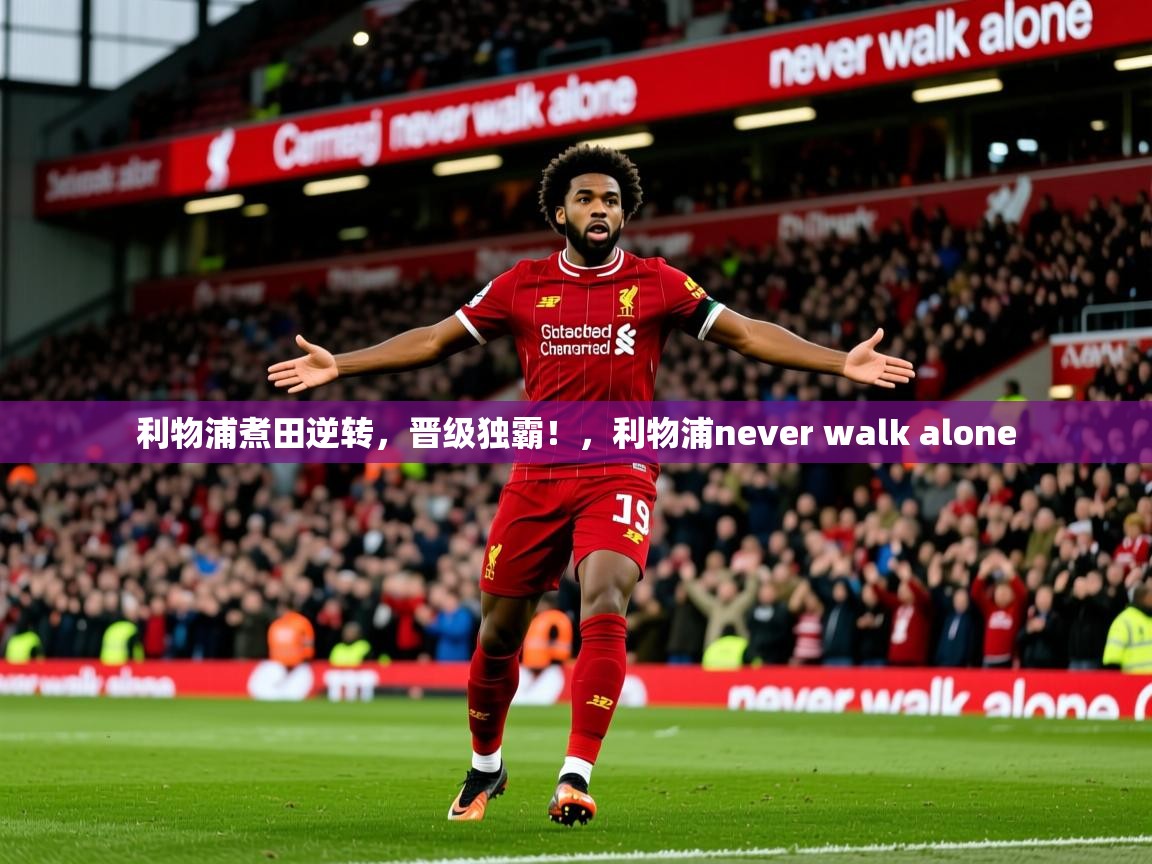 2025完美体育网页版利物浦煮田逆转,晋级独霸!,利物浦never walk alone 第2张