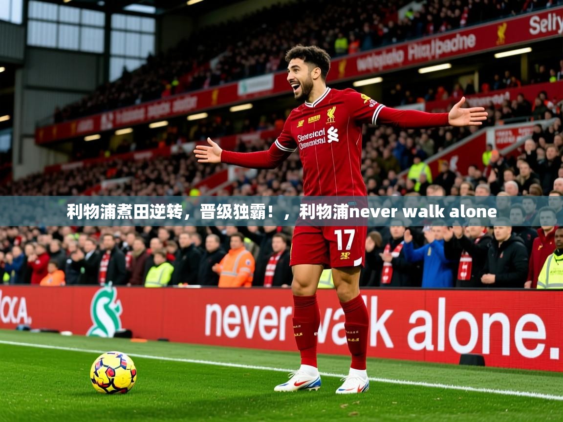 2025完美体育网页版利物浦煮田逆转,晋级独霸!,利物浦never walk alone 第4张