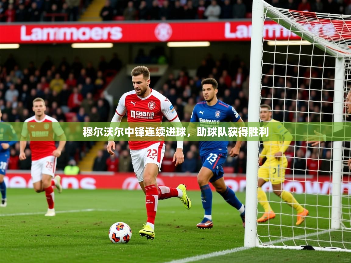 2025完美体育入口穆尔沃尔中锋连续进球，助球队获得胜利