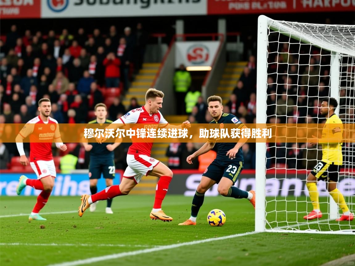 2025完美体育入口穆尔沃尔中锋连续进球,助球队获得胜利 第2张