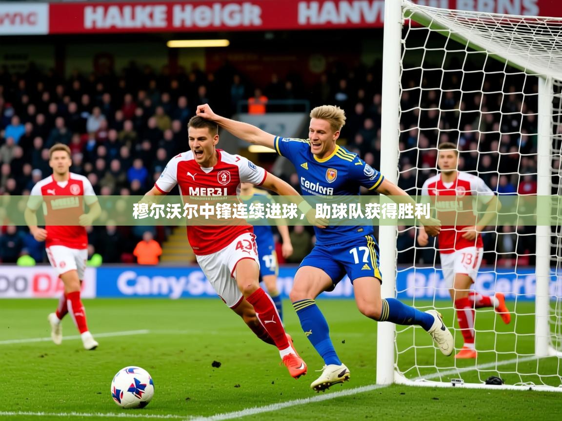2025完美体育入口穆尔沃尔中锋连续进球,助球队获得胜利 第3张