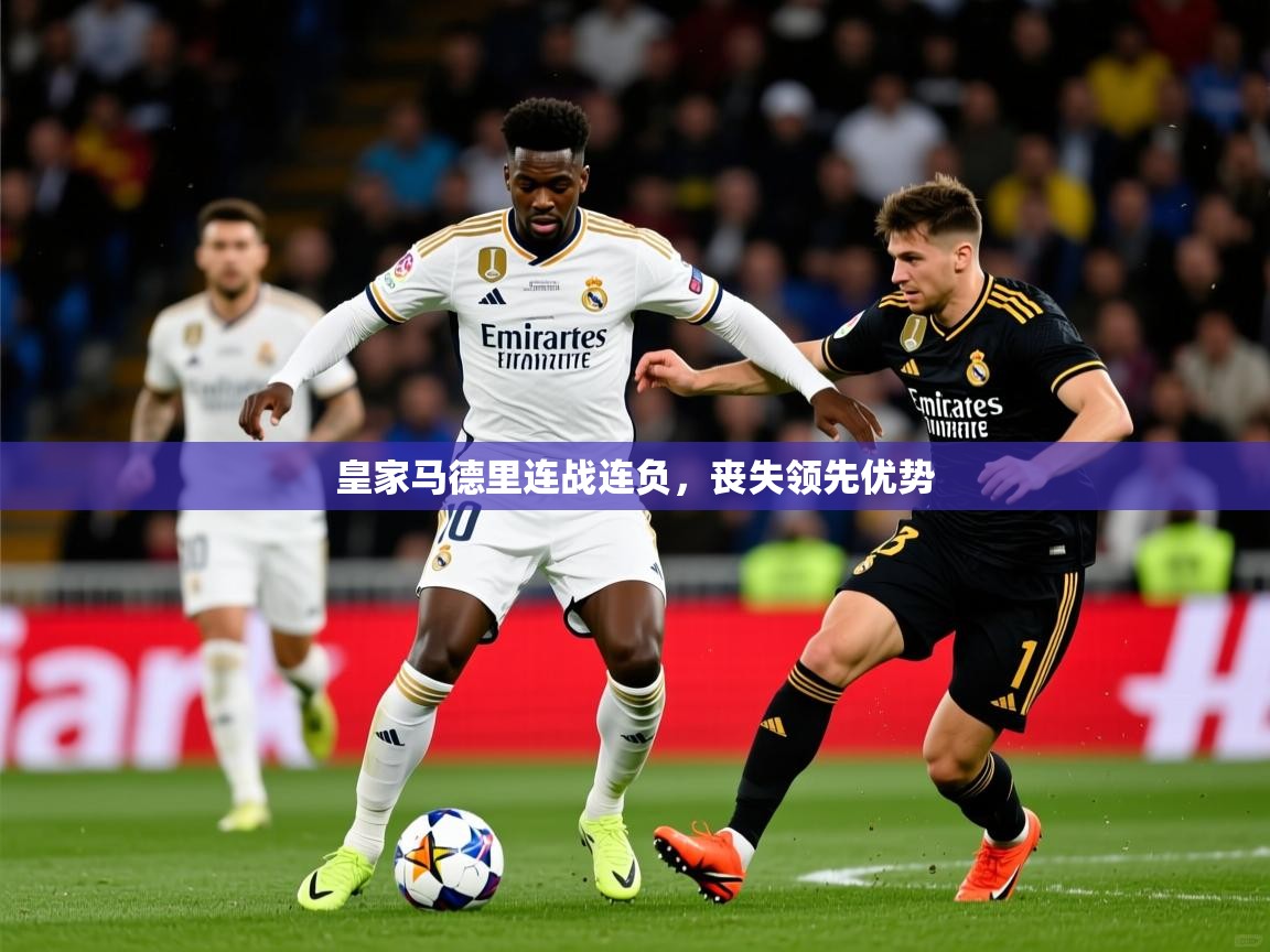 2025完美体育皇家马德里连战连负，丧失领先优势