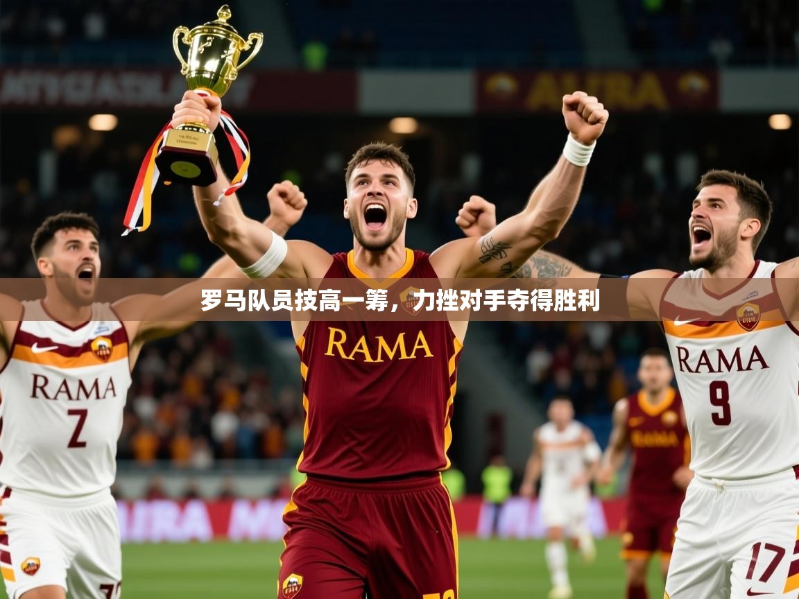 2025完美体育招商罗马队员技高一筹，力挫对手夺得胜利