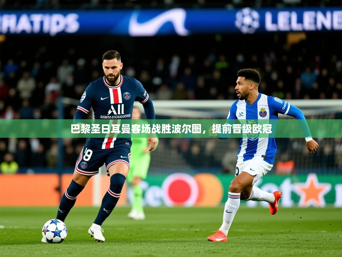 2025完美体育官网app下载巴黎圣日耳曼客场战胜波尔图，提前晋级欧冠