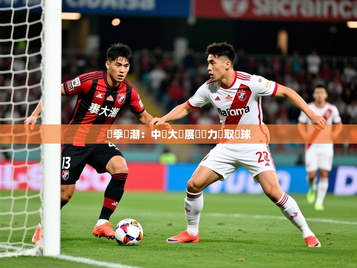 2025完美体育平台賽季熱潮：中場大將展現實力爭取進球