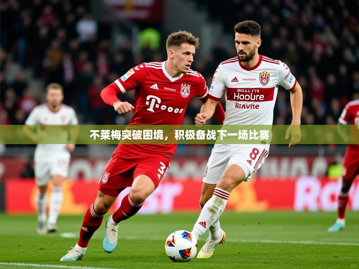 2026完美体育网址不莱梅突破困境，积极备战下一场比赛