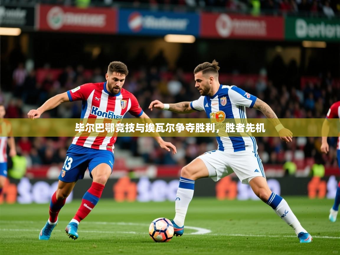 2026完美体育app毕尔巴鄂竞技与埃瓦尔争夺胜利，胜者先机