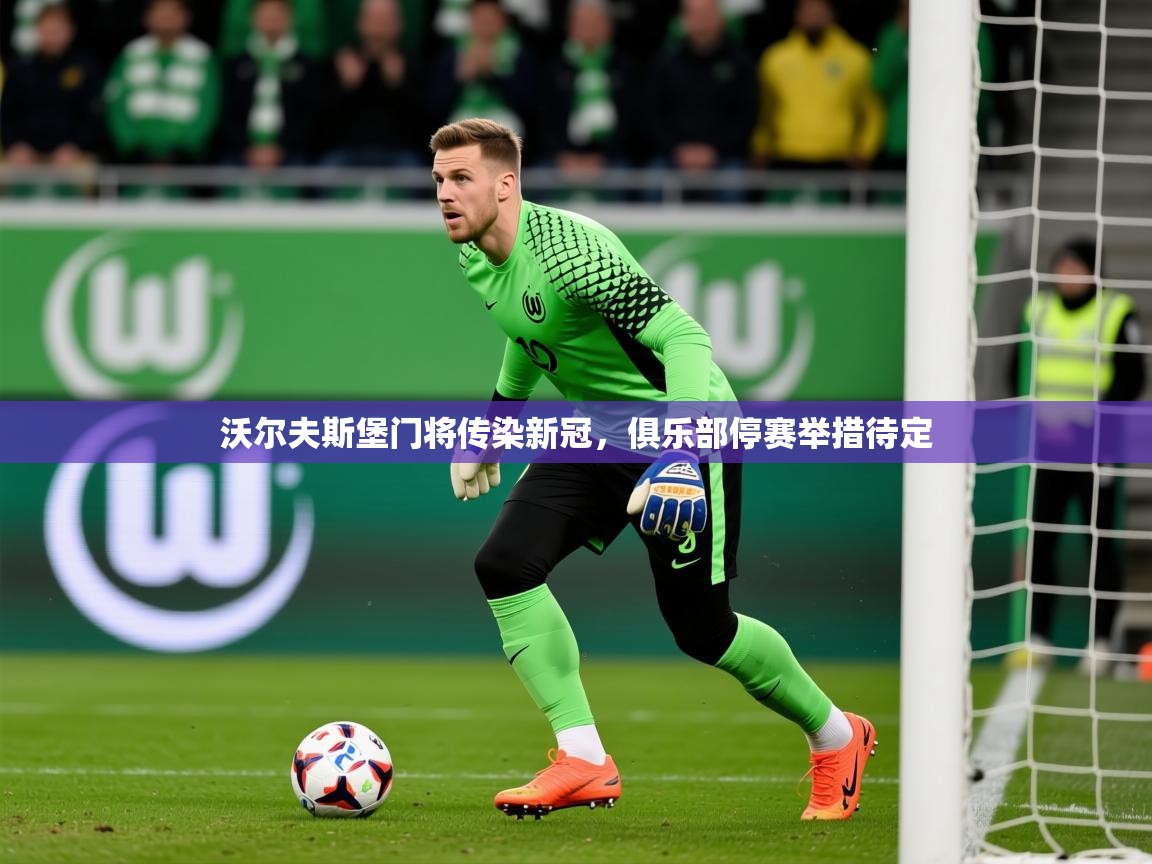 2026完美体育官网沃尔夫斯堡门将传染新冠，俱乐部停赛举措待定