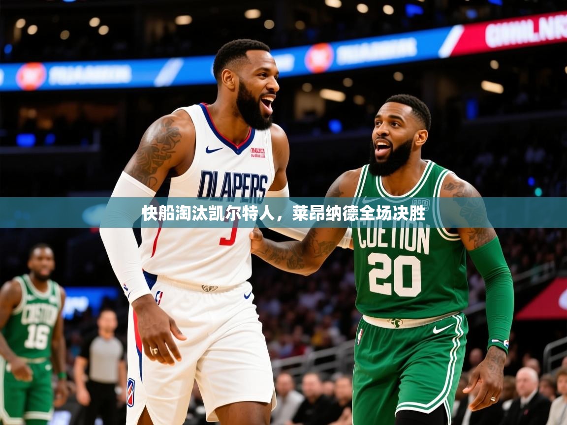2026完美体育快船淘汰凯尔特人，莱昂纳德全场决胜  第4张
